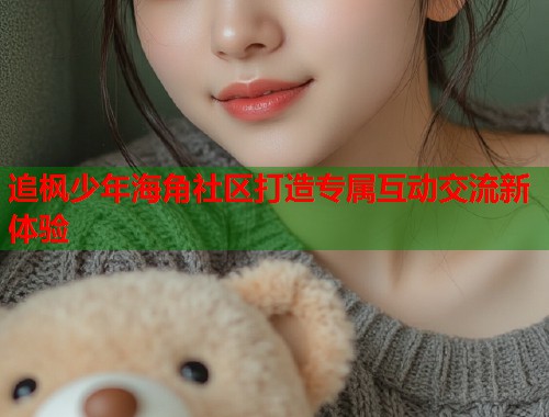 追枫少年海角社区打造专属互动交流新体验  第1张