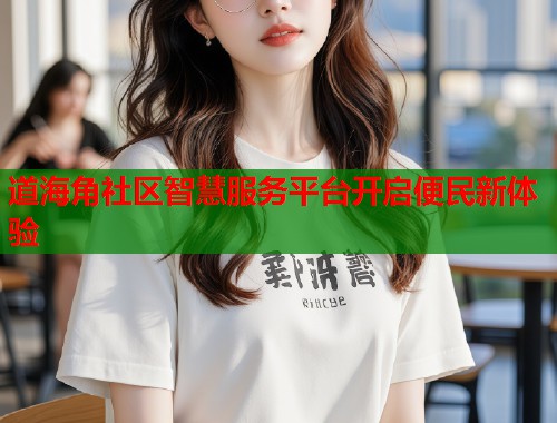 道海角社区智慧服务平台开启便民新体验  第1张